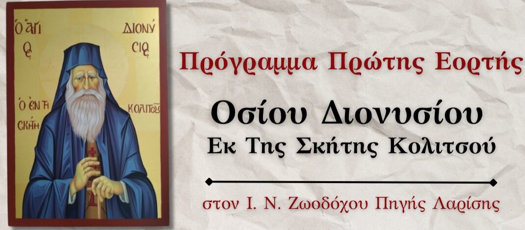 Προγραμμα της πρώτης εορτής του Οσίου Διονυσίου του εκ της Σκήτης Κολιτσού στον Ι. Ν. Ζωοδόχου Πηγής Λαρίσης.